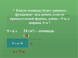 S = a • b * Какую площадь будет занимать фундамент под домом, если он прямоуг