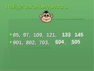 Найди закономерность 85, 97, 109, 121, … , … 901, 802, 703, … , … 133 145 604