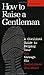How to Raise a Gentleman: A Civilized Guide to Helping Your Son Through His Uncivilized Childhood
