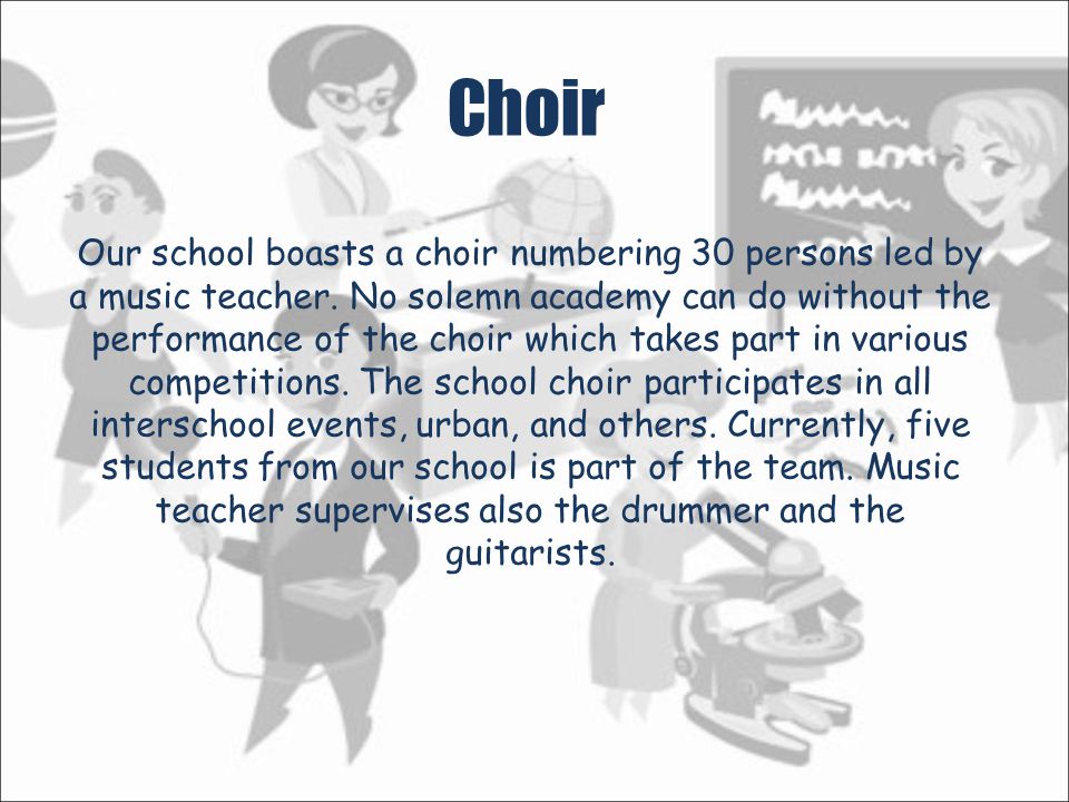 Choir Our school boasts a choir numbering 30 persons led by a music teacher.