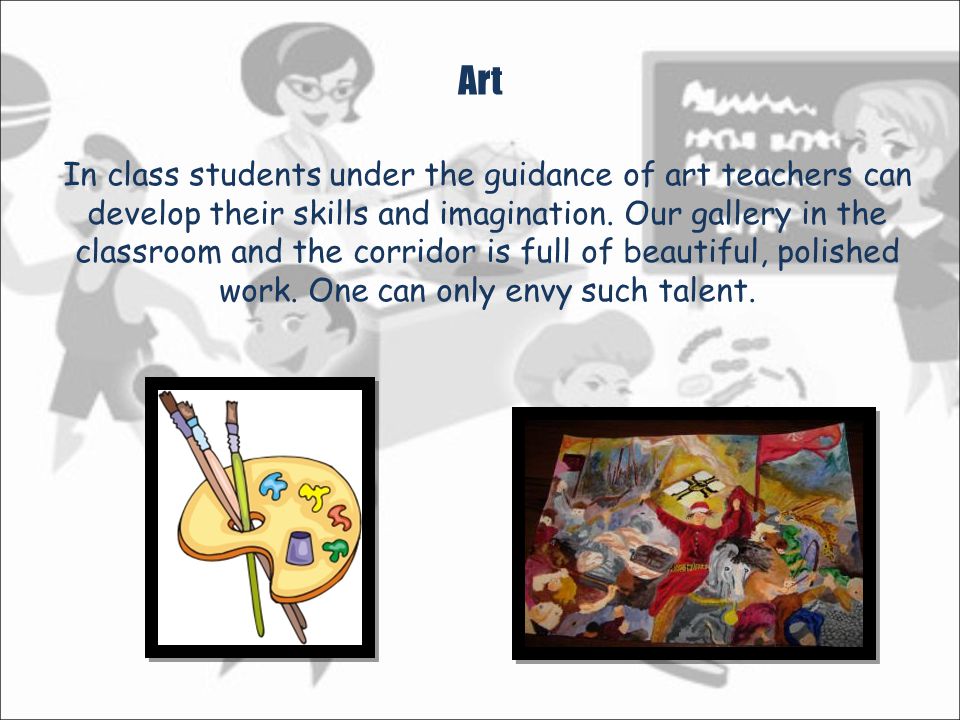Art In class students under the guidance of art teachers can develop their skills and imagination.